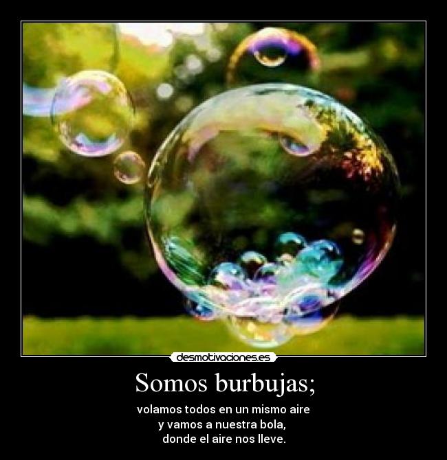 Somos burbujas; -