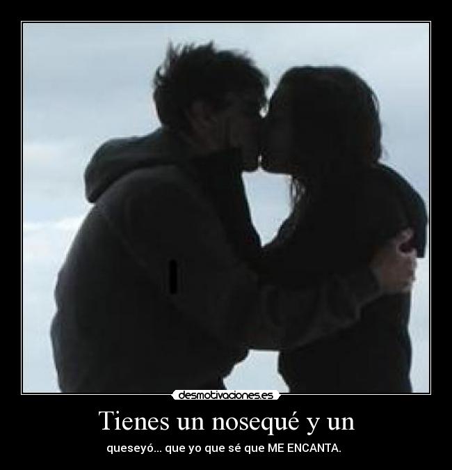 Tienes un nosequé y un - queseyó... que yo que sé que ME ENCANTA.♥