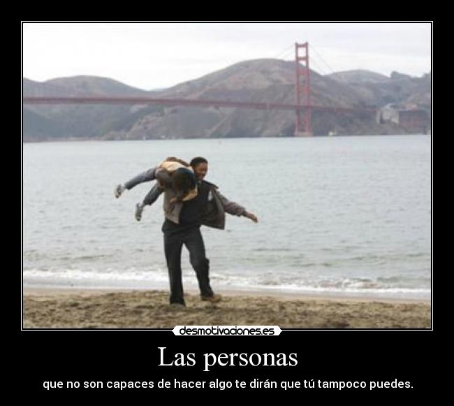 Las personas - que no son capaces de hacer algo te dirán que tú tampoco puedes.