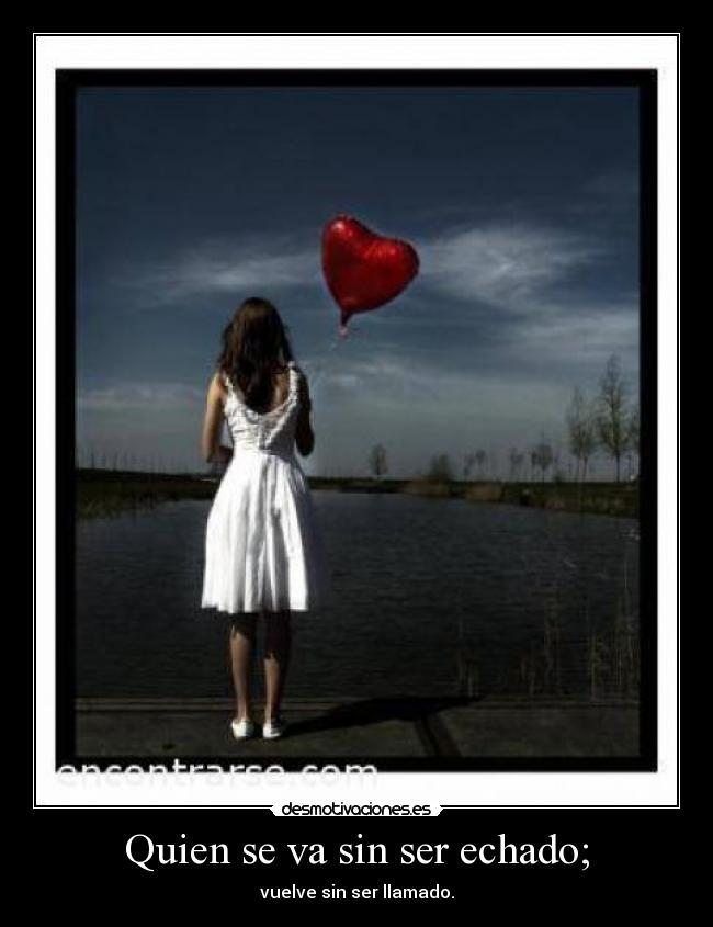 Quien se va sin ser echado; -