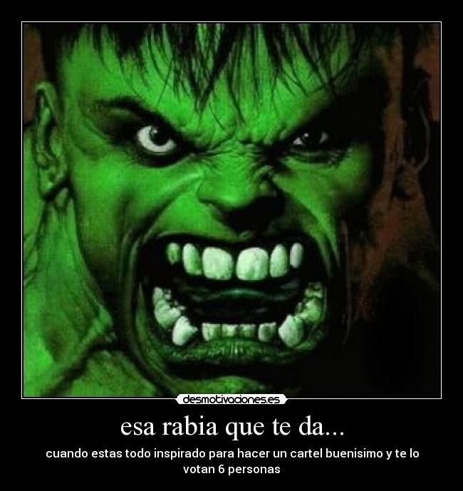 esa rabia que te da... - cuando estas todo inspirado para hacer un cartel buenisimo y te lo votan 6 personas