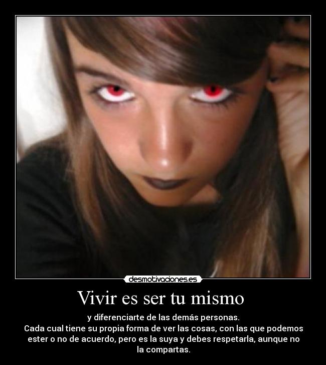 Vivir es ser tu mismo  - y diferenciarte de las demás personas.
Cada cual tiene su propia forma de ver las cosas, con las que podemos
ester o no de acuerdo, pero es la suya y debes respetarla, aunque no
la compartas.