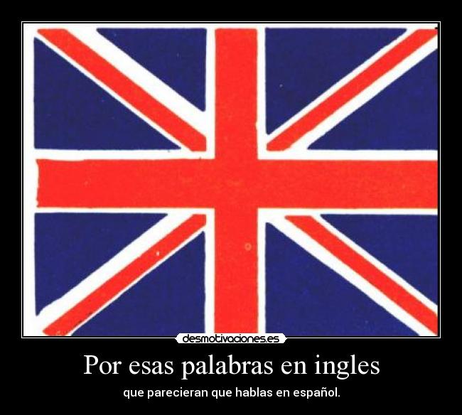 Por esas palabras en ingles - que parecieran que hablas en español.