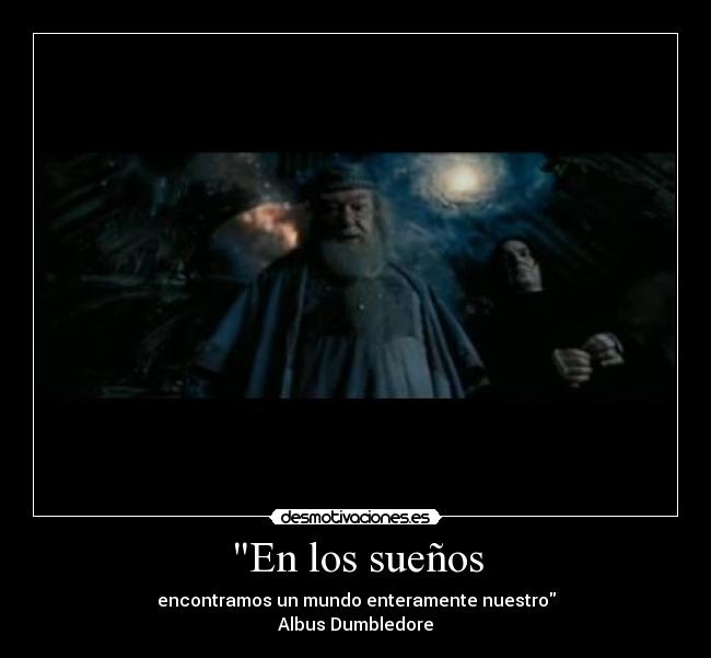 En los sueños - encontramos un mundo enteramente nuestro
Albus Dumbledore