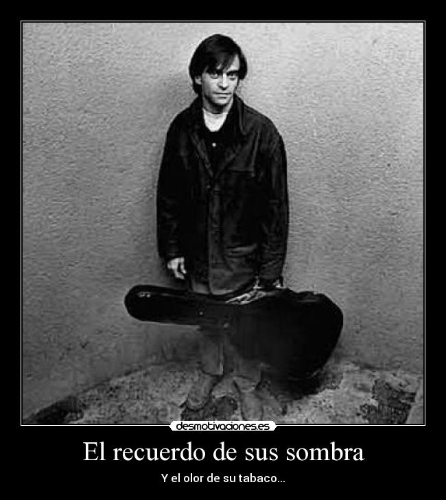 El recuerdo de sus sombra - Y el olor de su tabaco...