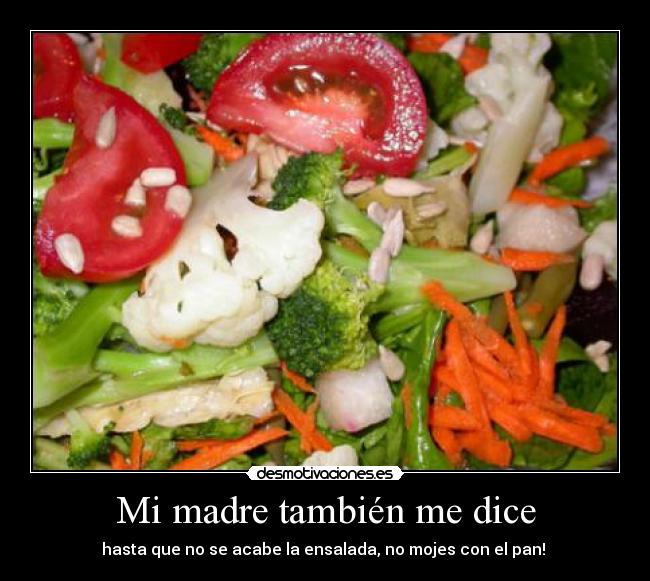 Mi madre también me dice - hasta que no se acabe la ensalada, no mojes con el pan!