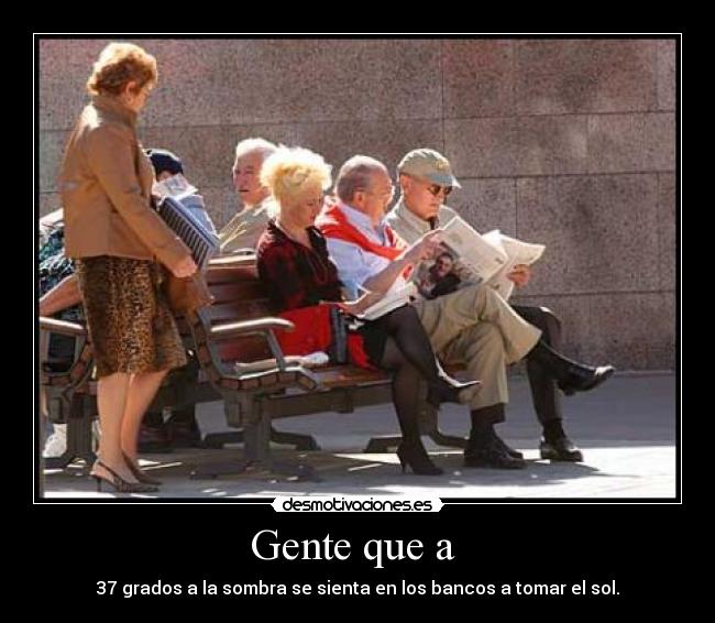 Gente que a - 37 grados a la sombra se sienta en los bancos a tomar el sol.