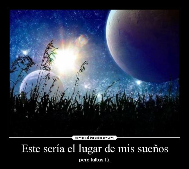 Este sería el lugar de mis sueños - pero faltas tú.