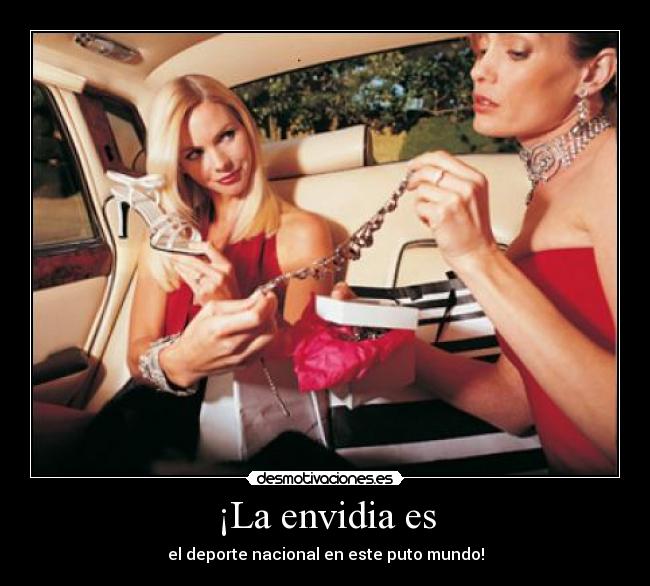 ¡La envidia es - el deporte nacional en este puto mundo!