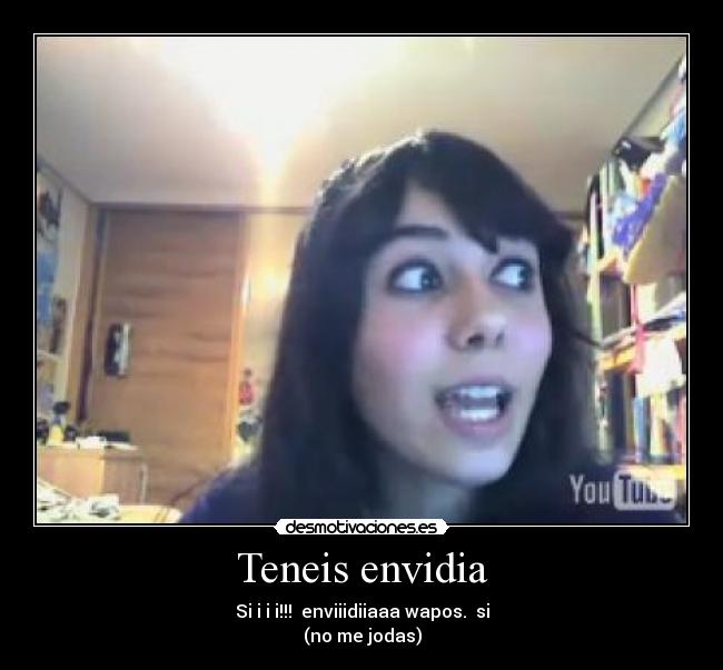 Teneis envidia -