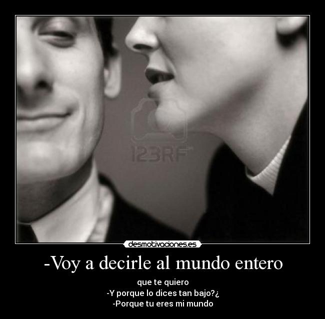 -Voy a decirle al mundo entero -