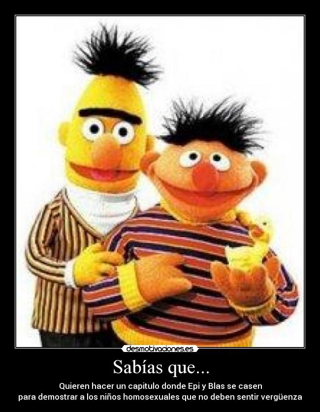 Sabías que... - Quieren hacer un capitulo donde Epi y Blas se casen
para demostrar a los niños homosexuales que no deben sentir vergüenza