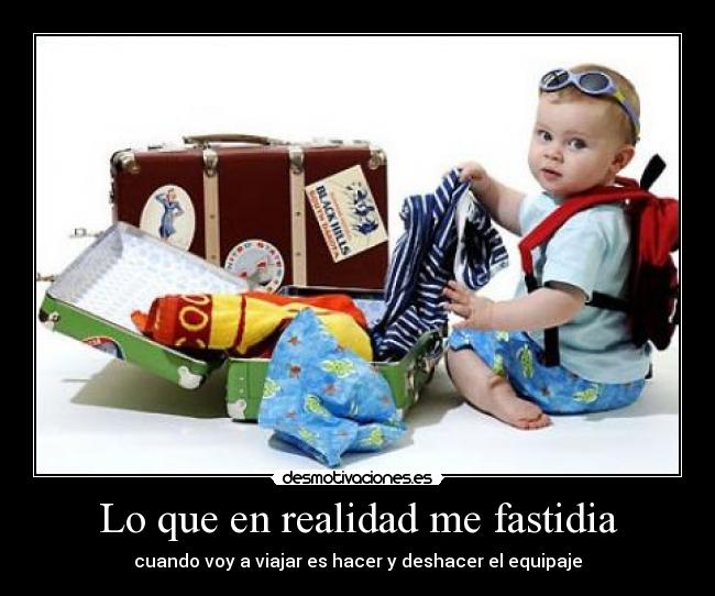 Lo que en realidad me fastidia - cuando voy a viajar es hacer y deshacer el equipaje