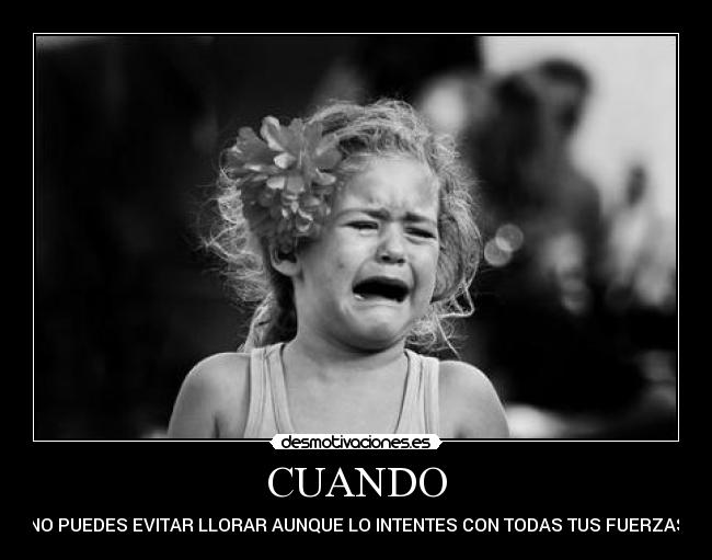 CUANDO - NO PUEDES EVITAR LLORAR AUNQUE LO INTENTES CON TODAS TUS FUERZAS