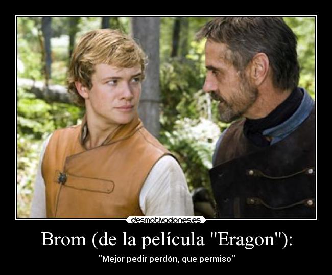 Brom (de la película Eragon): - Mejor pedir perdón, que permiso