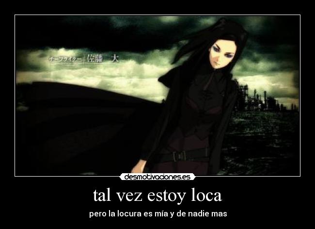 tal vez estoy loca - pero la locura es mía y de nadie mas