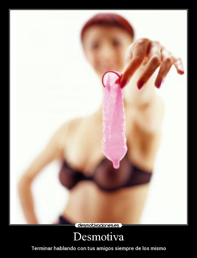 Desmotiva - Terminar hablando con tus amigos siempre de los mismo