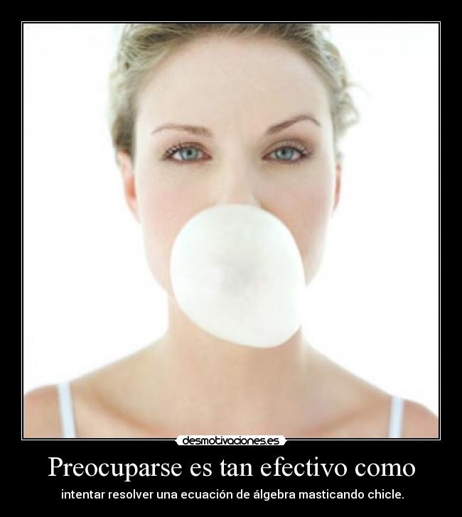 Preocuparse es tan efectivo como -