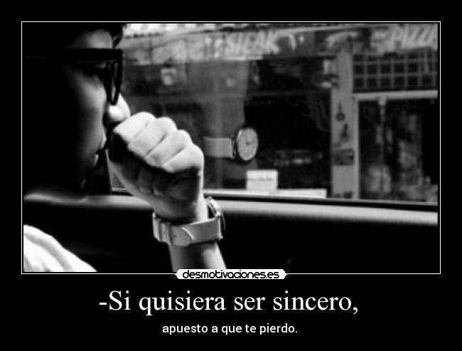 -Si quisiera ser sincero,  - 