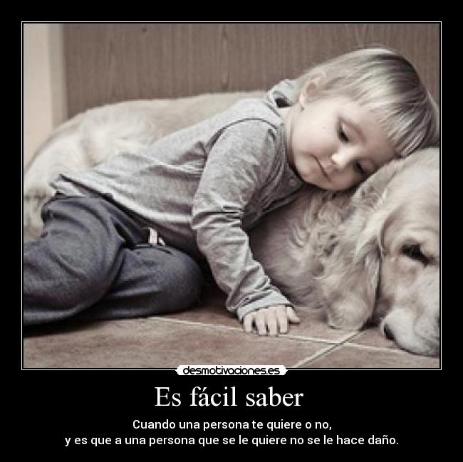 Es fácil saber  - Cuando una persona te quiere o no,
y es que a una persona que se le quiere no se le hace daño.