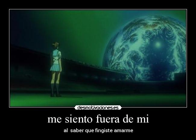 me siento fuera de mi - al  saber que fingiste amarme