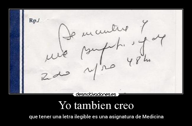 Yo tambien creo - que tener una letra ilegible es una asignatura de Medicina
