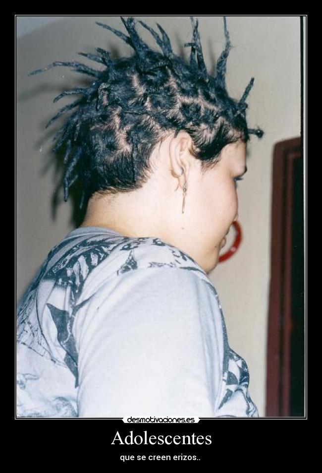Adolescentes - que se creen erizos..