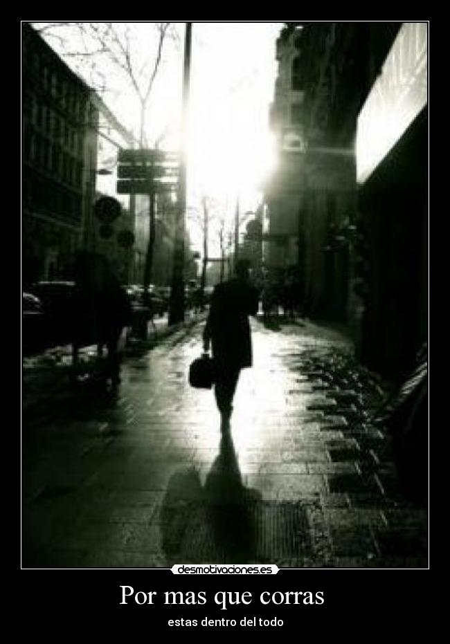 Por mas que corras - estas dentro del todo