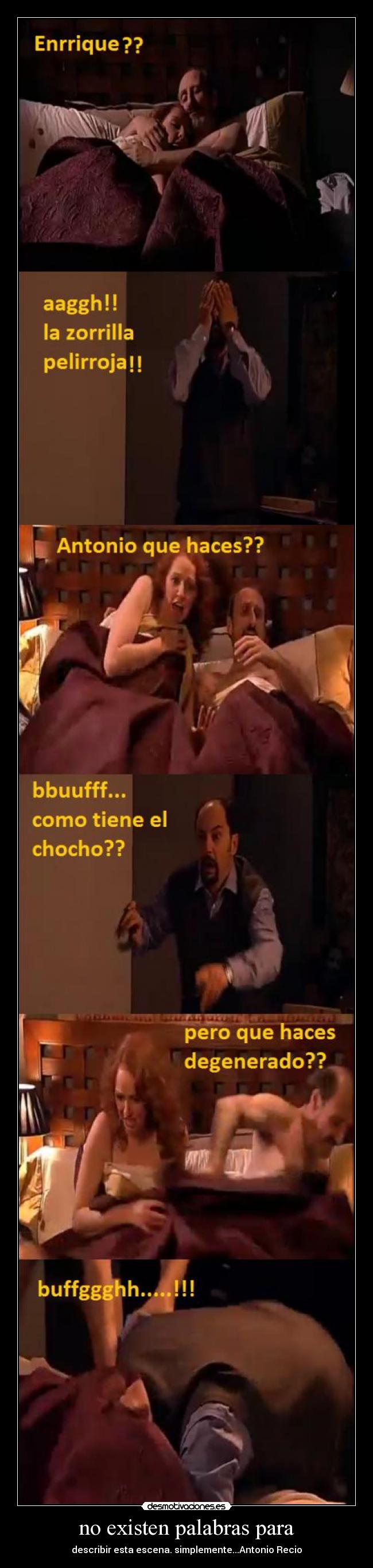 no existen palabras para - describir esta escena. simplemente...Antonio Recio