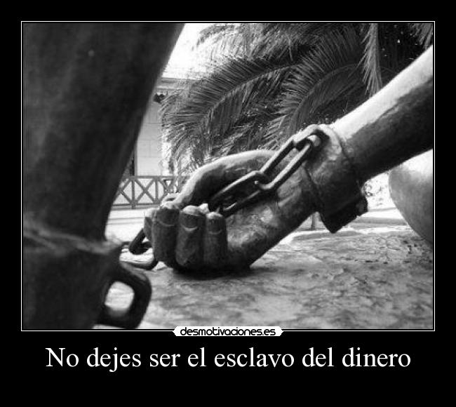 No dejes ser el esclavo del dinero -
