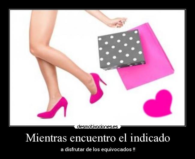 Mientras encuentro el indicado - a disfrutar de los equivocados !!