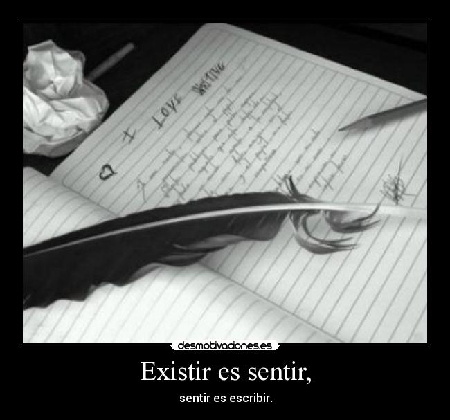 Existir es sentir, - sentir es escribir.