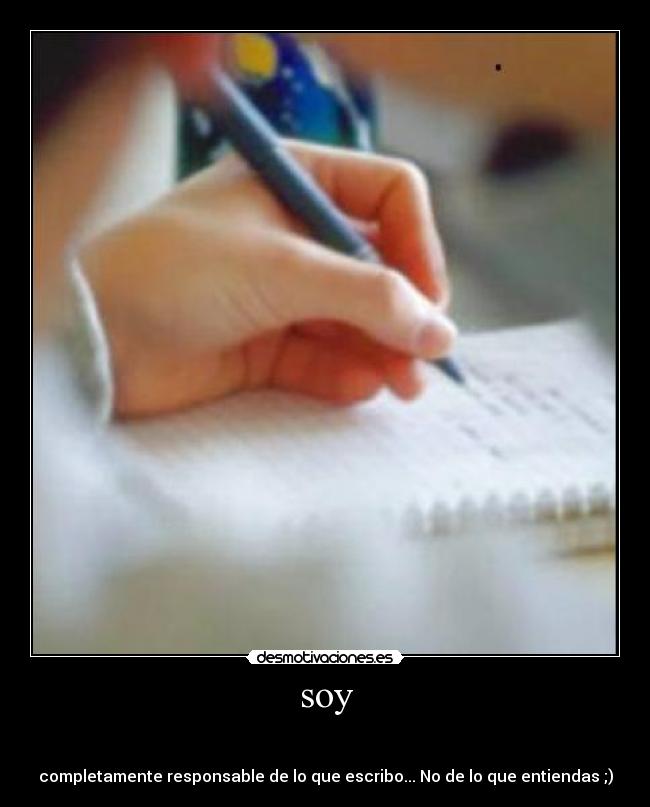 soy -
completamente responsable de lo que escribo... No de lo que entiendas ;)