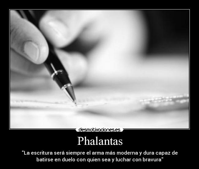 Phalantas - La escritura será siempre el arma más moderna y dura capaz de
batirse en duelo con quien sea y luchar con bravura