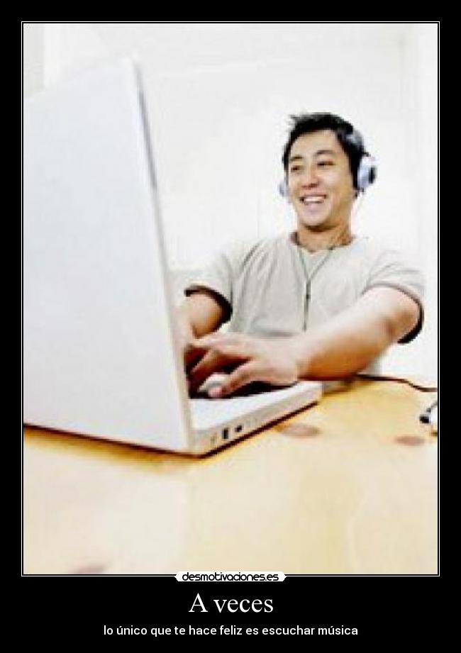 A veces - lo único que te hace feliz es escuchar música