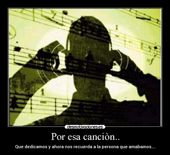 Por esa canciòn.. - Que dedicamos y ahora nos recuerda a la persona que amabamos....