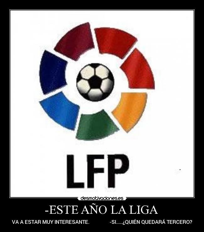 -ESTE AÑO LA LIGA - VA A ESTAR MUY INTERESANTE. -SI.....¿QUIÉN QUEDARÁ TERCERO?