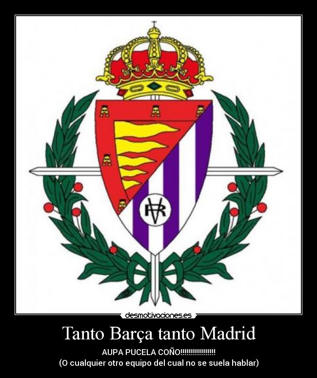 Tanto Barça tanto Madrid - AUPA PUCELA COÑO!!!!!!!!!!!!!!!!!!
(O cualquier otro equipo del cual no se suela hablar)