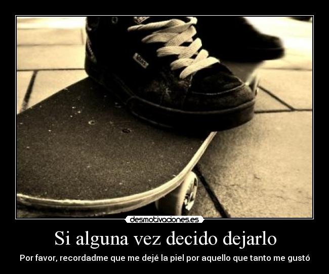 Si alguna vez decido dejarlo - Por favor, recordadme que me dejé la piel por aquello que tanto me gustó