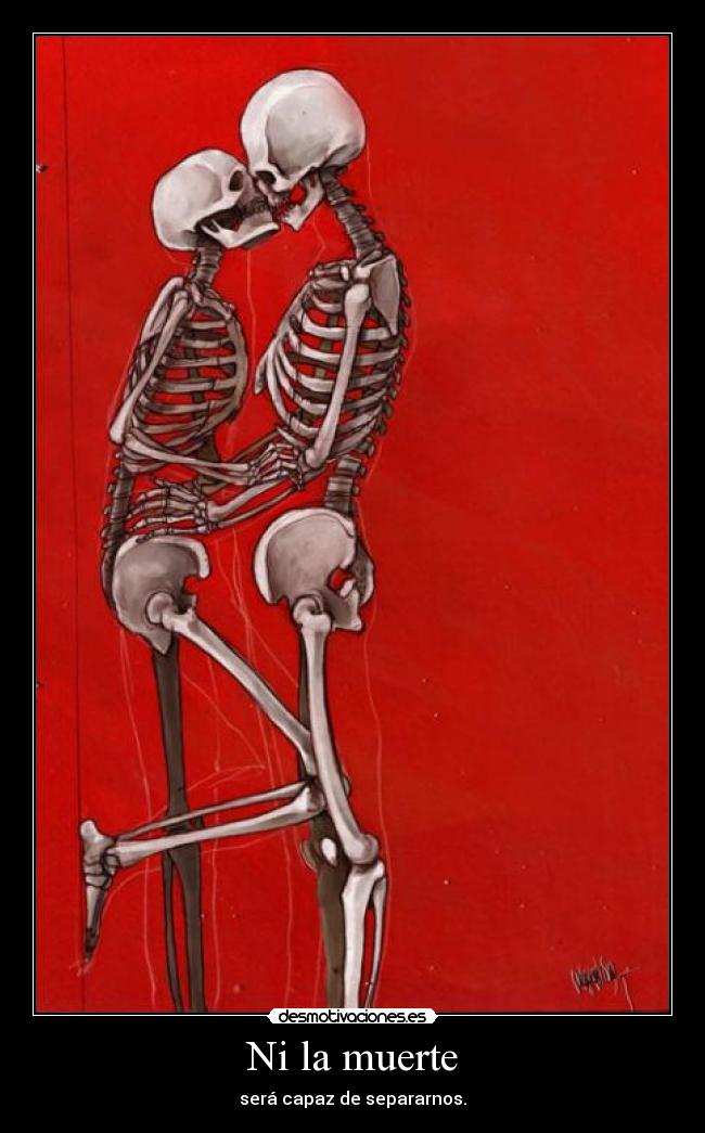 Ni la muerte - será capaz de separarnos.