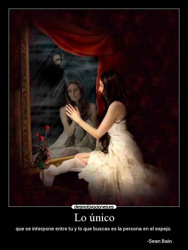 Lo único - que se interpone entre tu y lo que buscas es la persona en el espejo.
-Sean Bain