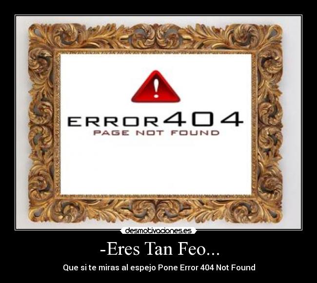-Eres Tan Feo... - Que si te miras al espejo Pone Error 404 Not Found