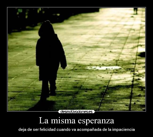La misma esperanza - deja de ser felicidad cuando va acompañada de la impaciencia