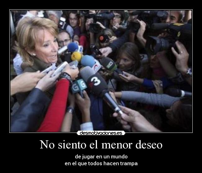 No siento el menor deseo - de jugar en un mundo
en el que todos hacen trampa