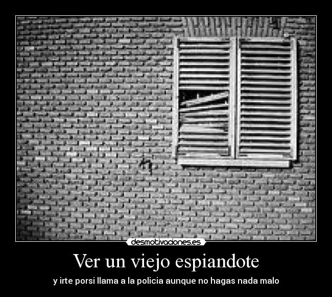 Ver un viejo espiandote - y irte porsi llama a la policia aunque no hagas nada malo
