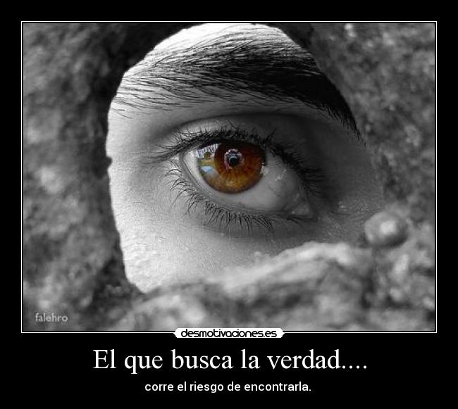 El que busca la verdad.... - corre el riesgo de encontrarla.