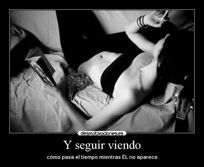 Y seguir viendo -  cómo pasa el tiempo mientras ÉL no aparece.