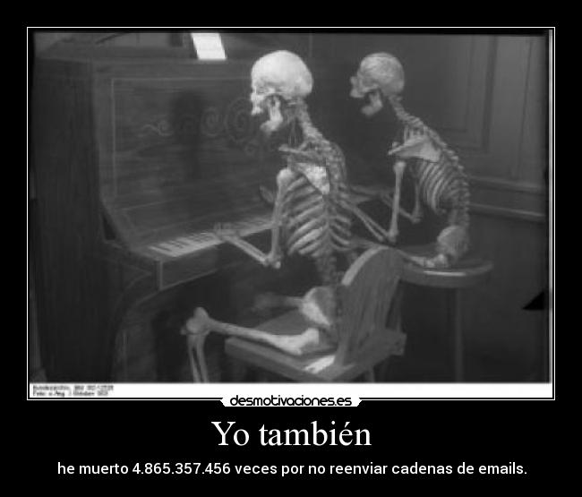 Yo también - he muerto 4.865.357.456 veces por no reenviar cadenas de emails.