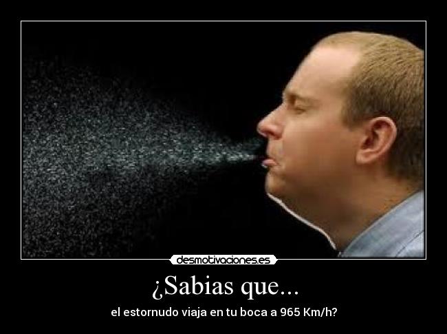 ¿Sabias que... - el estornudo viaja en tu boca a 965 Km/h?