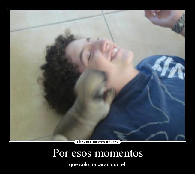 Por esos momentos - que solo pasaras con el